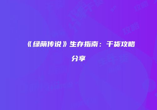 《绿荫传说》生存指南：干货攻略分享