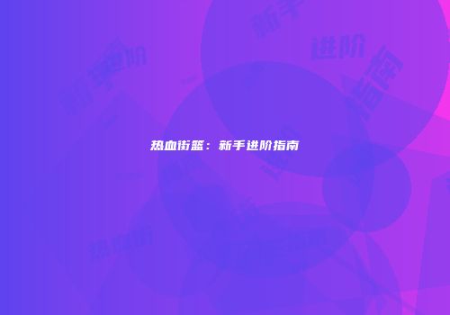 热血街篮：新手进阶指南