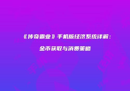 《传奇霸业》手机版经济系统详解：金币获取与消费策略