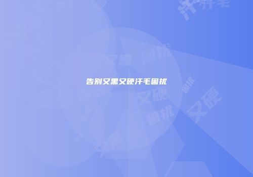 告别又黑又硬汗毛困扰