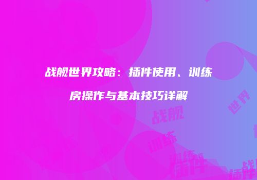 战舰世界攻略：插件使用、训练房操作与基本技巧详解