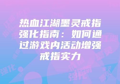 热血江湖墨灵戒指强化指南：如何通过游戏内活动增强戒指实力