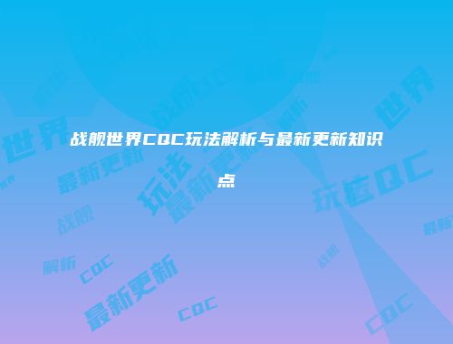 战舰世界CQC玩法解析与最新更新知识点