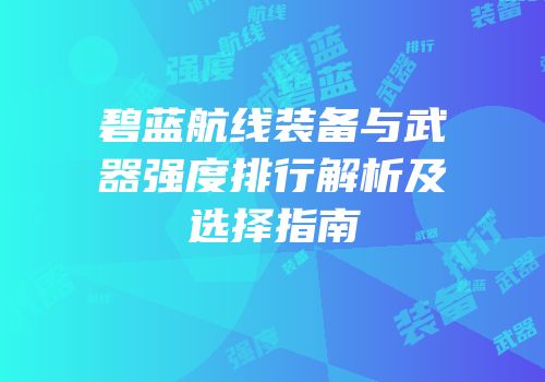碧蓝航线装备与武器强度排行解析及选择指南
