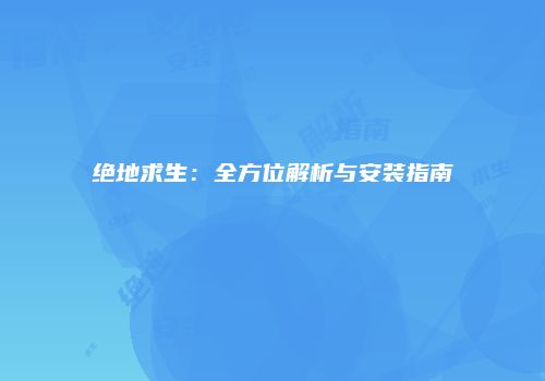 绝地求生：全方位解析与安装指南