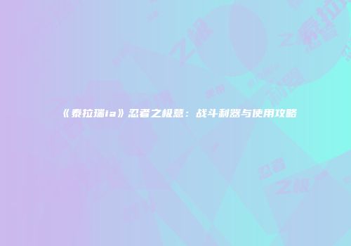 《泰拉瑞ia》忍者之极意：战斗利器与使用攻略