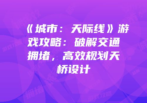 《城市：天际线》游戏攻略：破解交通拥堵，高效规划天桥设计