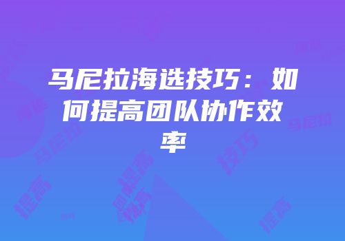 马尼拉海选技巧：如何提高团队协作效率
