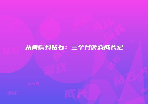 从青铜到钻石：三个月游戏成长记