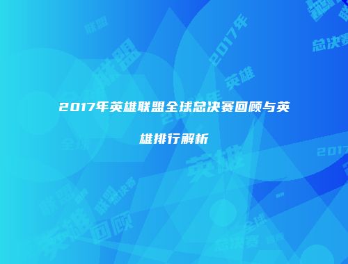 2017年英雄联盟全球总决赛回顾与英雄排行解析