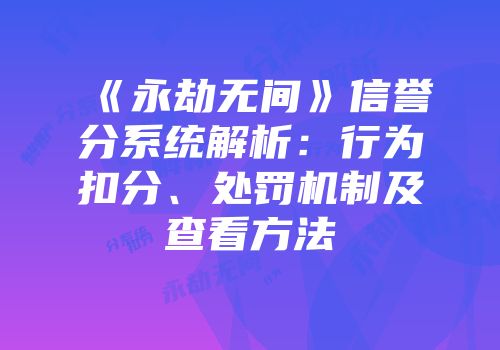 《永劫无间》信誉分系统解析：行为扣分、处罚机制及查看方法