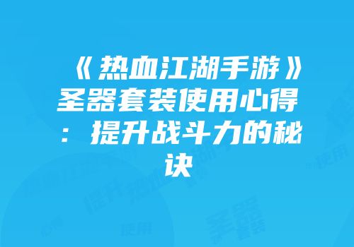 《热血江湖手游》圣器套装使用心得：提升战斗力的秘诀