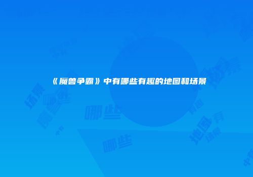 《魔兽争霸》中有哪些有趣的地图和场景