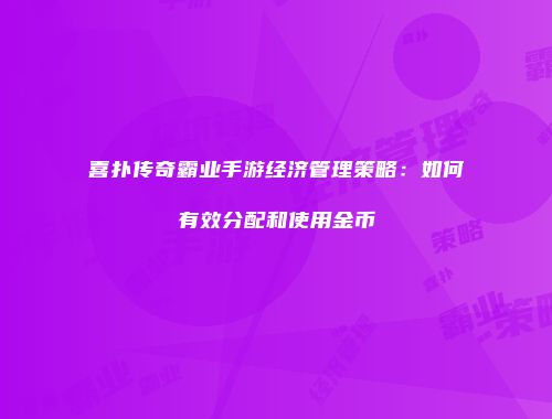 喜扑传奇霸业手游经济管理策略：如何有效分配和使用金币