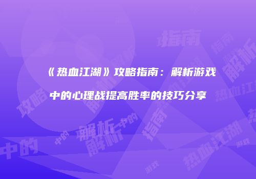 《热血江湖》攻略指南：解析游戏中的心理战提高胜率的技巧分享