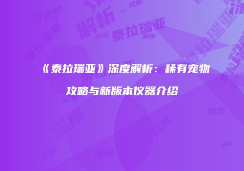 《泰拉瑞亚》深度解析：稀有宠物攻略与新版本仪器介绍