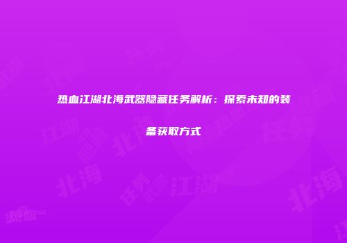 热血江湖北海武器隐藏任务解析：探索未知的装备获取方式