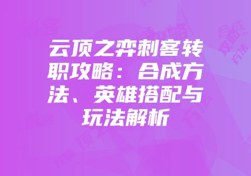 云顶之弈刺客转职攻略：合成方法、英雄搭配与玩法解析