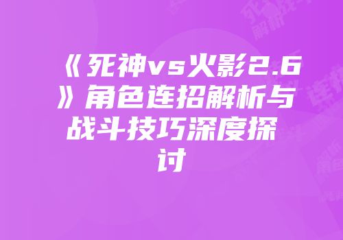 《死神vs火影2.6》角色连招解析与战斗技巧深度探讨