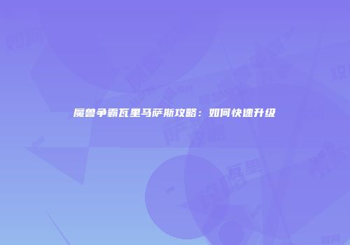 魔兽争霸瓦里马萨斯攻略：如何快速升级
