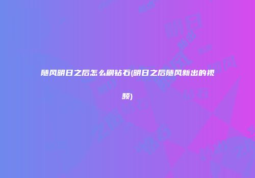 随风明日之后怎么刷钻石(明日之后随风新出的视频)