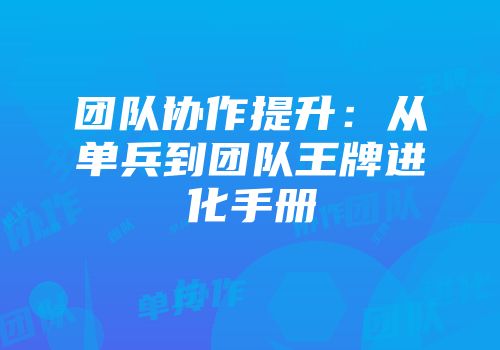 团队协作提升：从单兵到团队王牌进化手册
