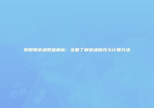 阴阳师御魂数值解析：全面了解御魂属性与计算方法