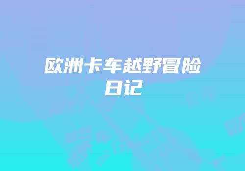 欧洲卡车越野冒险日记