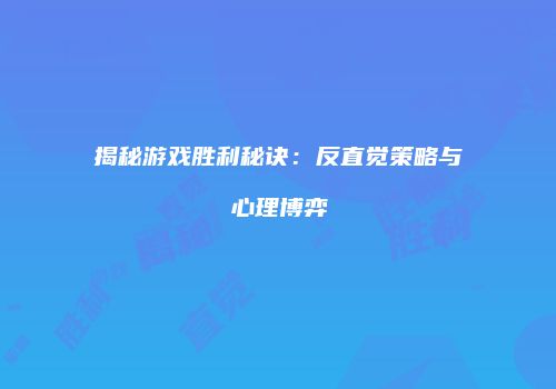 揭秘游戏胜利秘诀：反直觉策略与心理博弈