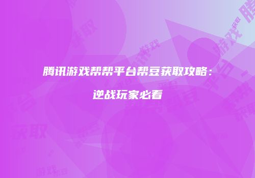 腾讯游戏帮帮平台帮豆获取攻略：逆战玩家必看