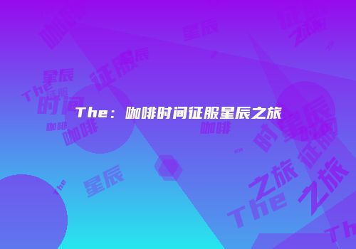 The：咖啡时间征服星辰之旅