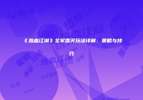 《热血江湖》全军覆灭玩法详解：策略与技巧