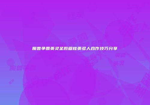 魔兽争霸英灵圣殿穆桂英多人合作技巧分享