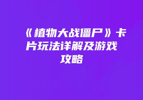 《植物大战僵尸》卡片玩法详解及游戏攻略