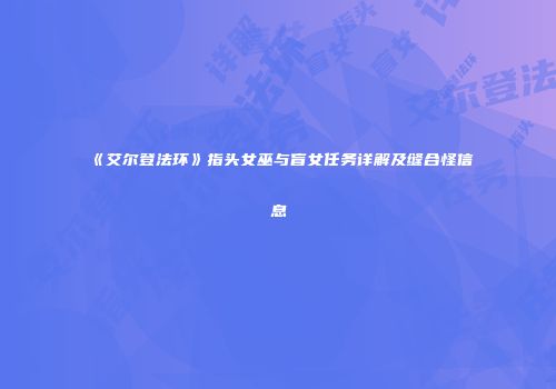《艾尔登法环》指头女巫与盲女任务详解及缝合怪信息