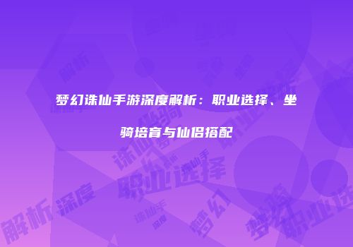 梦幻诛仙手游深度解析：职业选择、坐骑培育与仙侣搭配