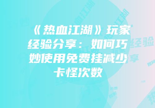 《热血江湖》玩家经验分享：如何巧妙使用免费挂减少卡怪次数