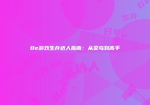 Be游戏生存达人指南：从菜鸟到高手