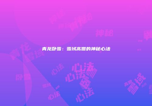 青龙卧雪：雪域高僧的神秘心法