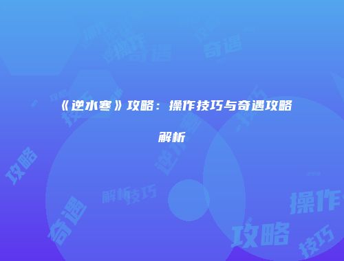 《逆水寒》攻略：操作技巧与奇遇攻略解析