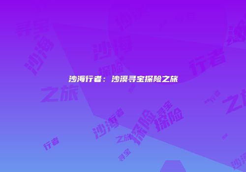 沙海行者：沙漠寻宝探险之旅