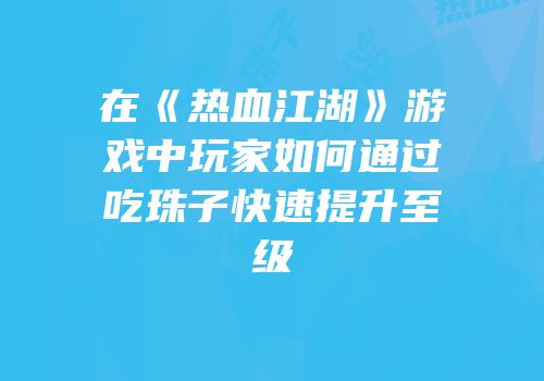 在《热血江湖》游戏中玩家如何通过吃珠子快速提升至级