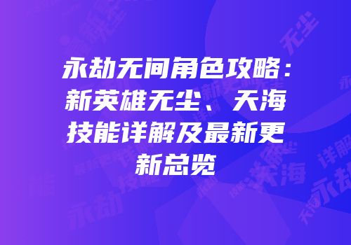 永劫无间角色攻略：新英雄无尘、天海技能详解及最新更新总览