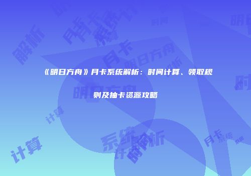 《明日方舟》月卡系统解析：时间计算、领取规则及抽卡资源攻略
