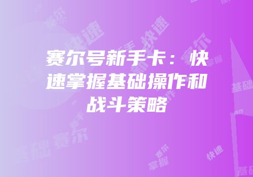 赛尔号新手卡：快速掌握基础操作和战斗策略