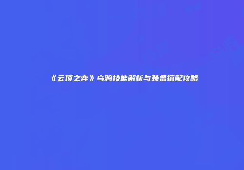 《云顶之弈》乌鸦技能解析与装备搭配攻略