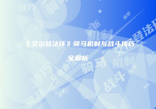 《艾尔登法环》骑马机制与战斗技巧全解析