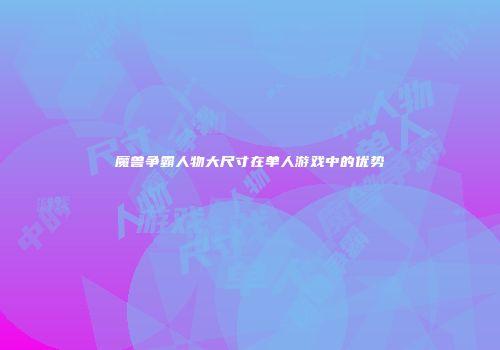 魔兽争霸人物大尺寸在单人游戏中的优势