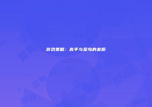 游戏策略：高手与菜鸟的差距