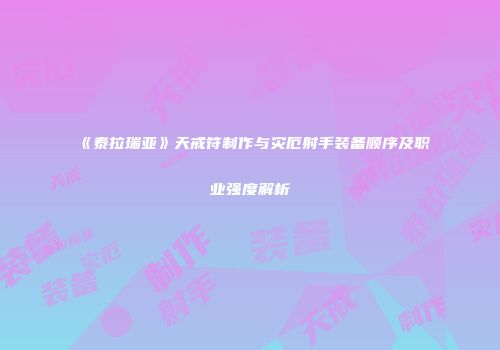《泰拉瑞亚》天戒符制作与灾厄射手装备顺序及职业强度解析